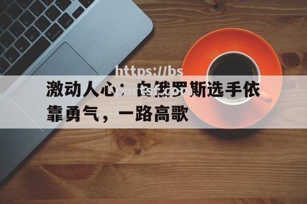 激动人心：白俄罗斯选手依靠勇气，一路高歌